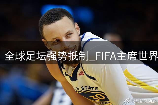 全球足坛强势抵制 FIFA主席世界杯私有化方案被否决