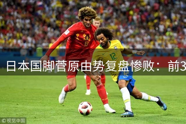 日本国脚菅原由势复盘惨败：前30分钟掌控局面 关键转折点痛失良机